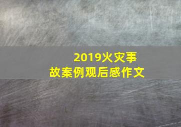 2019火灾事故案例观后感作文