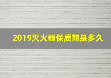 2019灭火器保质期是多久