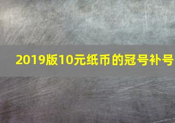 2019版10元纸币的冠号补号