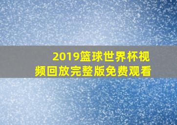 2019篮球世界杯视频回放完整版免费观看