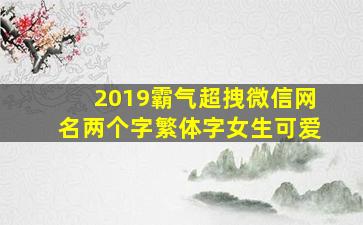 2019霸气超拽微信网名两个字繁体字女生可爱