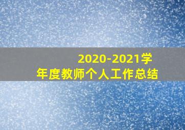 2020-2021学年度教师个人工作总结