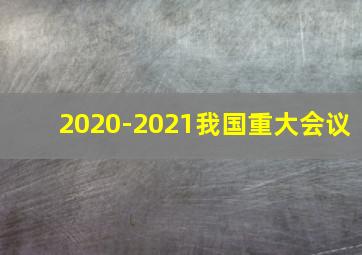 2020-2021我国重大会议