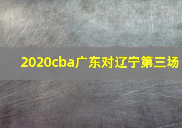 2020cba广东对辽宁第三场