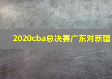 2020cba总决赛广东对新疆