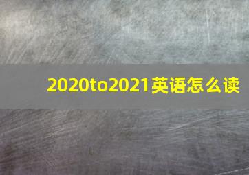 2020to2021英语怎么读