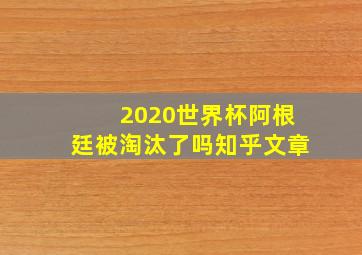 2020世界杯阿根廷被淘汰了吗知乎文章