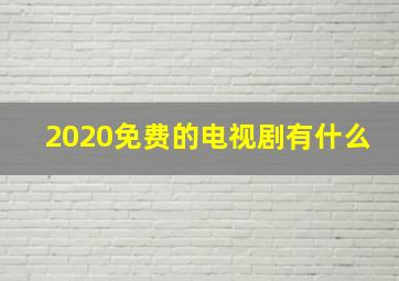 2020免费的电视剧有什么