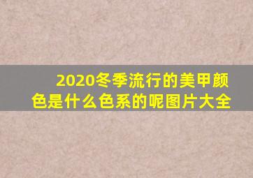 2020冬季流行的美甲颜色是什么色系的呢图片大全