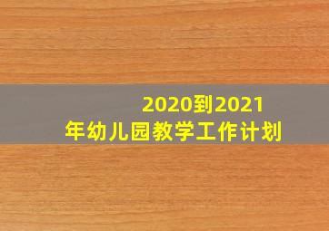 2020到2021年幼儿园教学工作计划