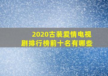 2020古装爱情电视剧排行榜前十名有哪些