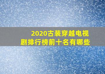 2020古装穿越电视剧排行榜前十名有哪些