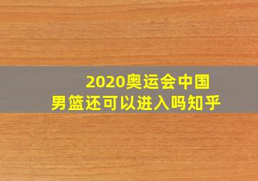 2020奥运会中国男篮还可以进入吗知乎