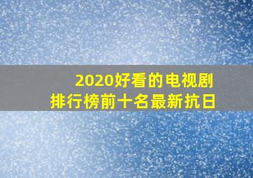 2020好看的电视剧排行榜前十名最新抗日