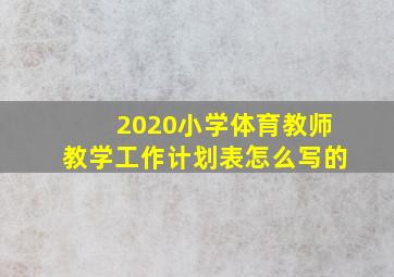 2020小学体育教师教学工作计划表怎么写的