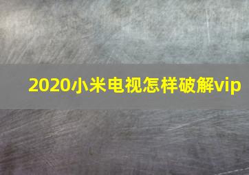 2020小米电视怎样破解vip