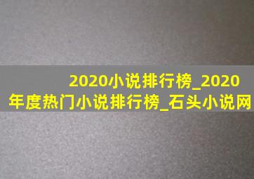 2020小说排行榜_2020年度热门小说排行榜_石头小说网