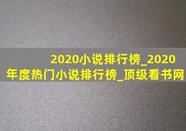 2020小说排行榜_2020年度热门小说排行榜_顶级看书网