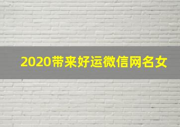 2020带来好运微信网名女