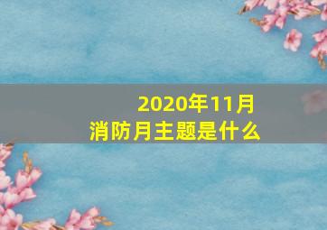 2020年11月消防月主题是什么