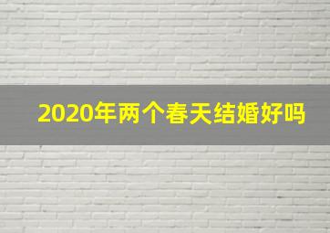 2020年两个春天结婚好吗