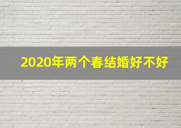 2020年两个春结婚好不好