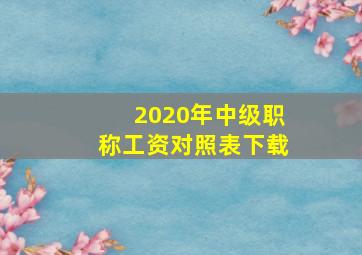 2020年中级职称工资对照表下载