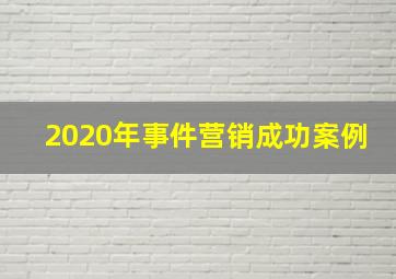 2020年事件营销成功案例