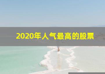 2020年人气最高的股票