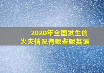 2020年全国发生的火灾情况有哪些呢英语