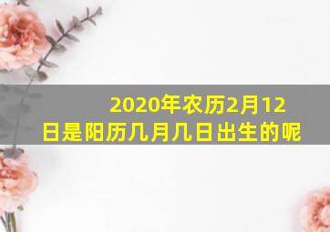 2020年农历2月12日是阳历几月几日出生的呢