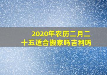 2020年农历二月二十五适合搬家吗吉利吗