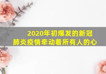 2020年初爆发的新冠肺炎疫情牵动着所有人的心