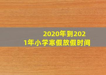 2020年到2021年小学寒假放假时间