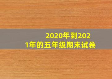 2020年到2021年的五年级期末试卷