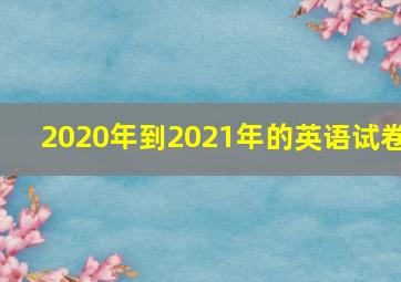 2020年到2021年的英语试卷