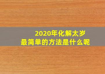 2020年化解太岁最简单的方法是什么呢