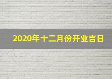 2020年十二月份开业吉日