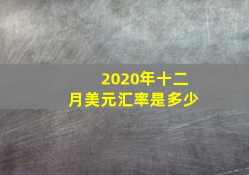 2020年十二月美元汇率是多少