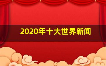 2020年十大世界新闻