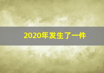 2020年发生了一件