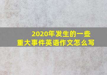 2020年发生的一些重大事件英语作文怎么写