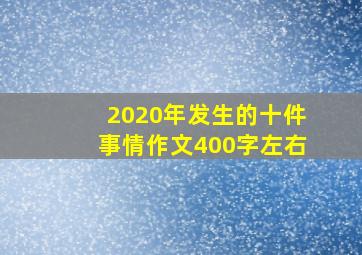 2020年发生的十件事情作文400字左右