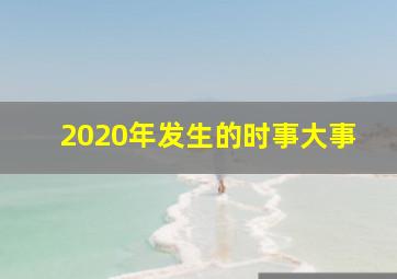 2020年发生的时事大事