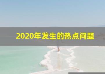 2020年发生的热点问题