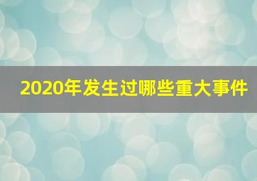 2020年发生过哪些重大事件