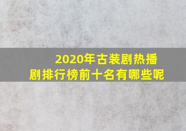 2020年古装剧热播剧排行榜前十名有哪些呢