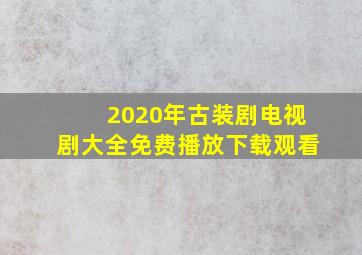 2020年古装剧电视剧大全免费播放下载观看