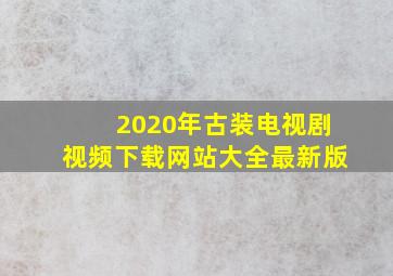 2020年古装电视剧视频下载网站大全最新版