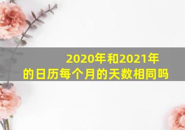 2020年和2021年的日历每个月的天数相同吗